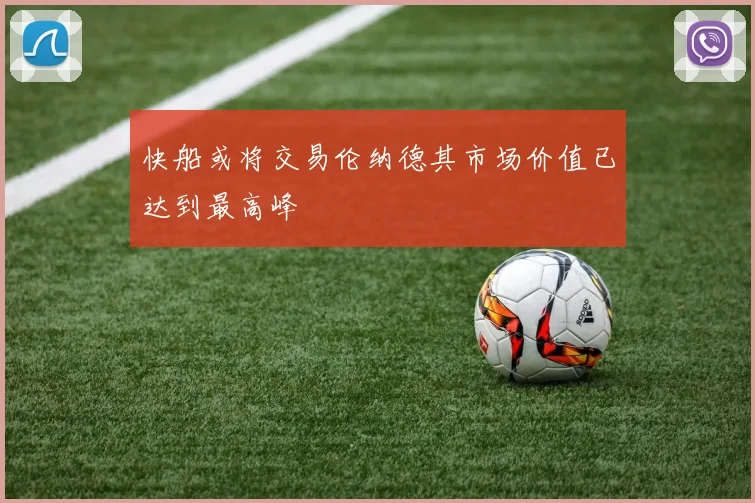 快船或将交易伦纳德其市场价值已达到最高峰