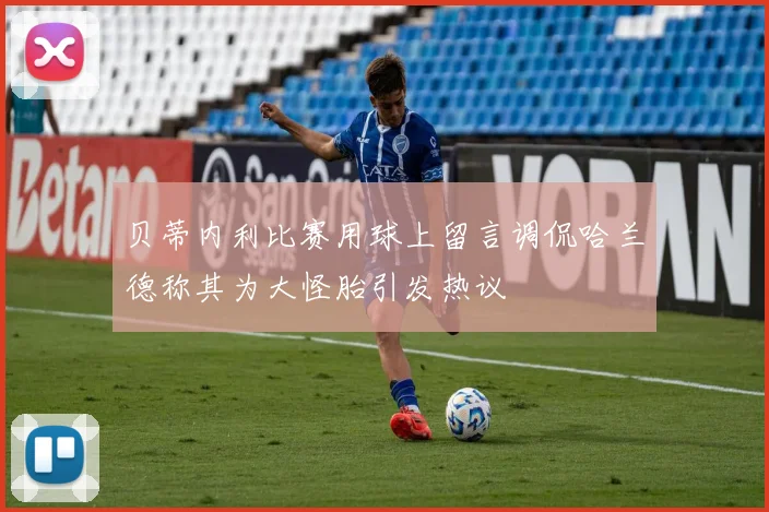 贝蒂内利比赛用球上留言调侃哈兰德称其为大怪胎引发热议