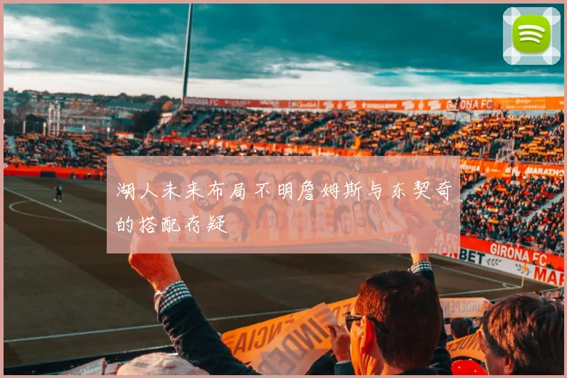 湖人未来布局不明詹姆斯与东契奇的搭配存疑