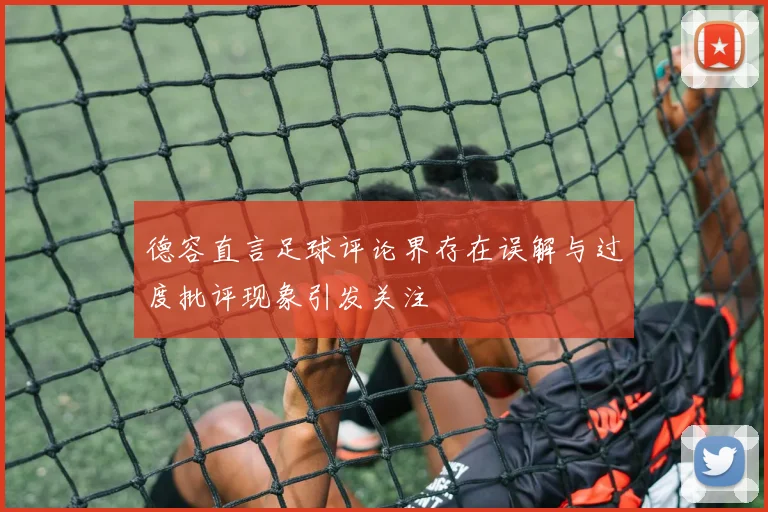 德容直言足球评论界存在误解与过度批评现象引发关注