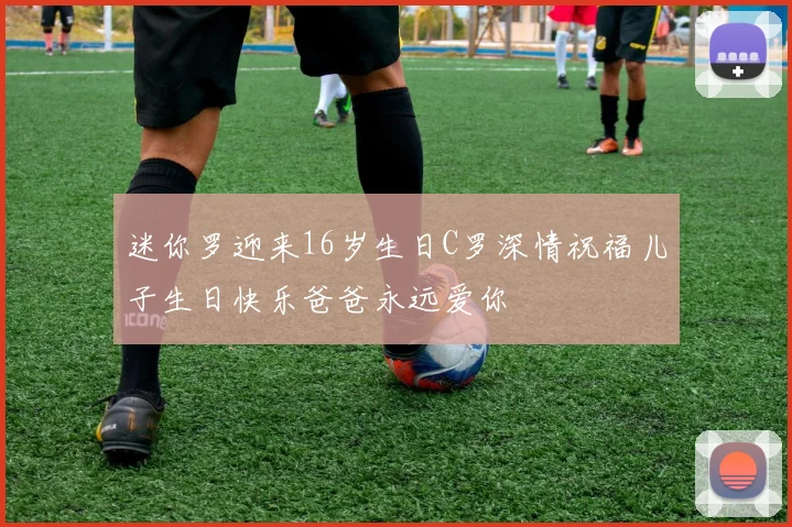 迷你罗迎来16岁生日C罗深情祝福儿子生日快乐爸爸永远爱你