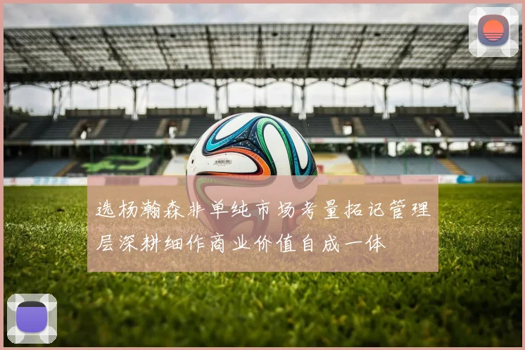 选杨瀚森非单纯市场考量拓记管理层深耕细作商业价值自成一体