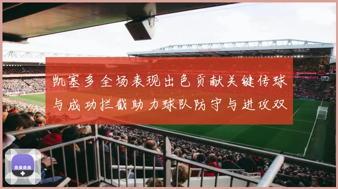 凯塞多全场表现出色贡献关键传球与成功拦截助力球队防守与进攻双重奏