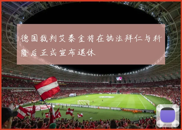 德国裁判艾泰金将在执法拜仁与科隆后正式宣布退休