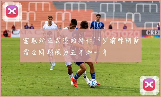 富勒姆正式签约拜仁18岁前锋阿萨雷合同期限为五年加一年