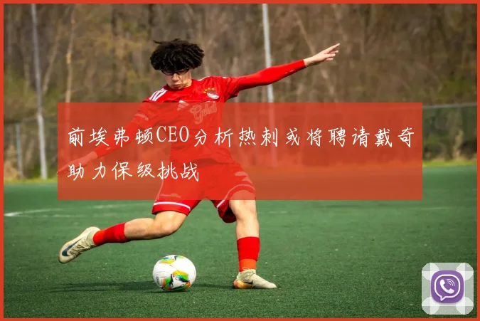 前埃弗顿CEO分析热刺或将聘请戴奇助力保级挑战