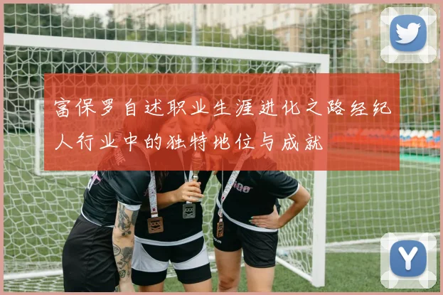 富保罗自述职业生涯进化之路经纪人行业中的独特地位与成就