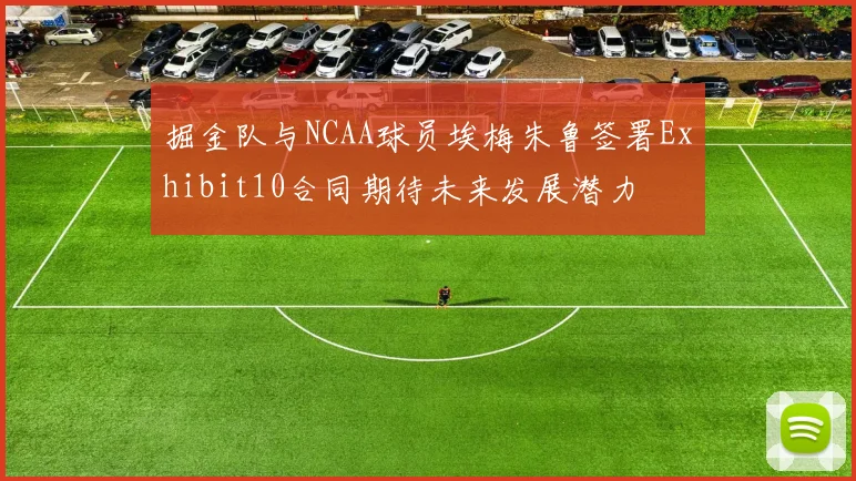 掘金队与NCAA球员埃梅朱鲁签署Exhibit10合同期待未来发展潜力
