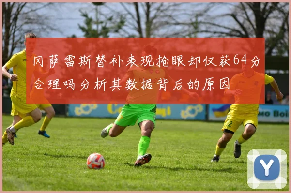 冈萨雷斯替补表现抢眼却仅获64分合理吗分析其数据背后的原因